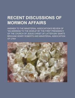 Book cover for Recent Discussions of Mormon Affairs; Answer to the Ministerial Association's Review of an Address to the World by the First Presidency of the Churc