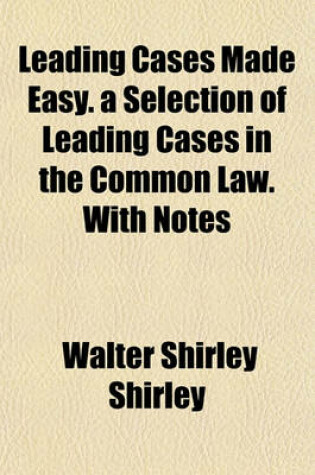 Cover of Leading Cases Made Easy. a Selection of Leading Cases in the Common Law. with Notes