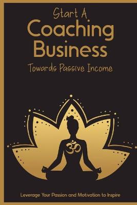 Cover of Start a Coaching Business Towards Passive Income