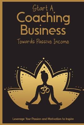 Book cover for Start a Coaching Business Towards Passive Income