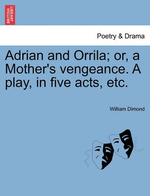 Book cover for Adrian and Orrila; Or, a Mother's Vengeance. a Play, in Five Acts, Etc.