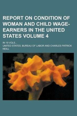 Cover of Report on Condition of Woman and Child Wage-Earners in the United States; In 19 Vols... Volume 4