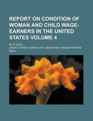 Book cover for Report on Condition of Woman and Child Wage-Earners in the United States; In 19 Vols... Volume 4