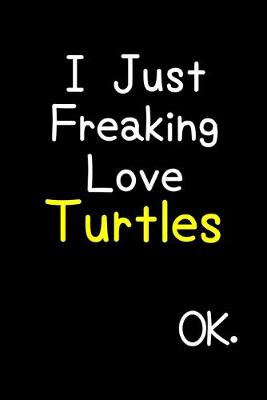 Book cover for I Just Freaking Love Turtles Ok.