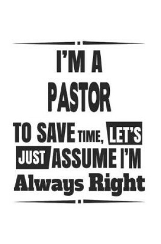 Cover of I'm A Pastor To Save Time, Let's Just Assume I'm Always Right