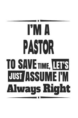 Book cover for I'm A Pastor To Save Time, Let's Just Assume I'm Always Right