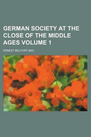 Cover of German Society at the Close of the Middle Ages Volume 1