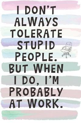 Book cover for I Don't Always Tolerate Stupid People, But When I Do, I'm Probably at Work.