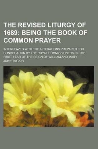 Cover of The Revised Liturgy of 1689; Being the Book of Common Prayer. Interleaved with the Alterations Prepared for Convocation by the Royal Commissioners, in the First Year of the Reign of William and Mary
