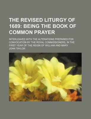 Book cover for The Revised Liturgy of 1689; Being the Book of Common Prayer. Interleaved with the Alterations Prepared for Convocation by the Royal Commissioners, in the First Year of the Reign of William and Mary