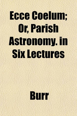 Book cover for Ecce Coelum; Or, Parish Astronomy. in Six Lectures
