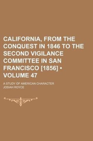 Cover of California, from the Conquest in 1846 to the Second Vigilance Committee in San Francisco [1856] (Volume 47); A Study of American Character