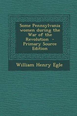 Cover of Some Pennsylvania Women During the War of the Revolution - Primary Source Edition