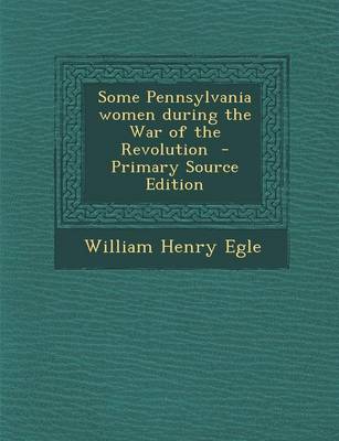 Book cover for Some Pennsylvania Women During the War of the Revolution - Primary Source Edition