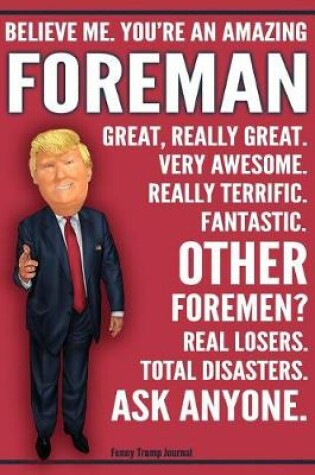 Cover of Funny Trump Journal - Believe Me. You're An Amazing Foreman Other Foremen Total Disasters. Ask Anyone.