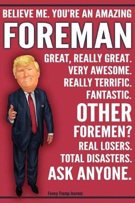 Book cover for Funny Trump Journal - Believe Me. You're An Amazing Foreman Other Foremen Total Disasters. Ask Anyone.