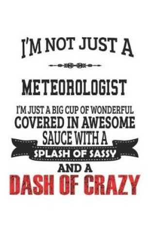 Cover of I'm Not Just A Meteorologist I'm Just A Big Cup Of Wonderful Covered In Awesome Sauce With A Splash Of Sassy And A Dash Of Crazy