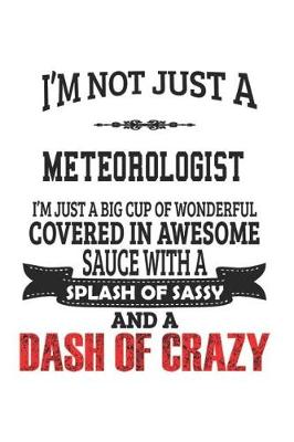 Book cover for I'm Not Just A Meteorologist I'm Just A Big Cup Of Wonderful Covered In Awesome Sauce With A Splash Of Sassy And A Dash Of Crazy