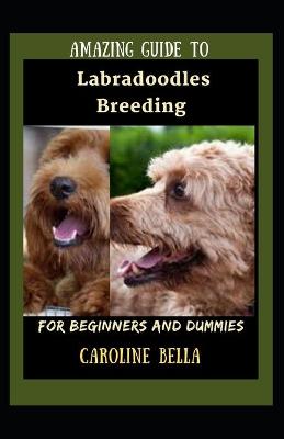 Cover of Amazing Guide To Labradoodles Breeding For Beginners And Dummies