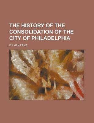 Book cover for The History of the Consolidation of the City of Philadelphia