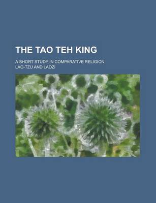 Book cover for The Tao Teh King; A Short Study in Comparative Religion