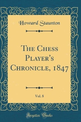 Cover of The Chess Player's Chronicle, 1847, Vol. 8 (Classic Reprint)