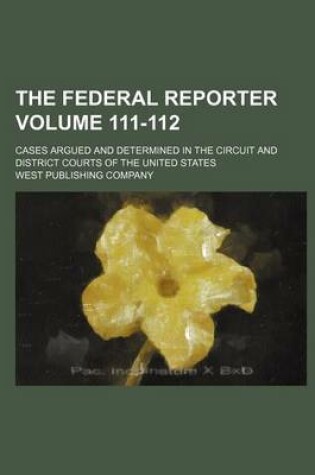 Cover of The Federal Reporter; Cases Argued and Determined in the Circuit and District Courts of the United States Volume 111-112