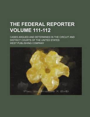 Book cover for The Federal Reporter; Cases Argued and Determined in the Circuit and District Courts of the United States Volume 111-112