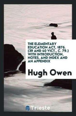 Cover of The Elementary Education Act, 1876. (39 and 40 Vict., C. 79.) with Introduction, Notes, and Index and an Appendix