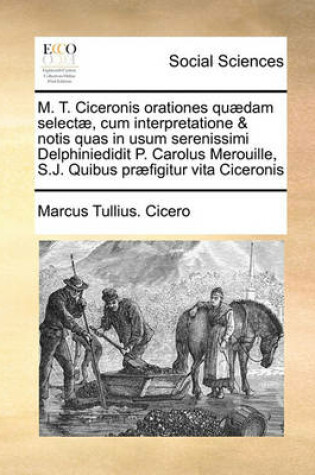 Cover of M. T. Ciceronis orationes quædam selectæ, cum interpretatione & notis quas in usum serenissimi Delphiniedidit P. Carolus Merouille, S.J. Quibus præfigitur vita Ciceronis