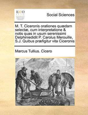 Book cover for M. T. Ciceronis orationes quædam selectæ, cum interpretatione & notis quas in usum serenissimi Delphiniedidit P. Carolus Merouille, S.J. Quibus præfigitur vita Ciceronis