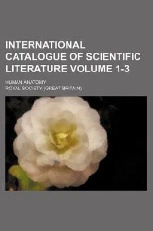 Cover of International Catalogue of Scientific Literature Volume 1-3; Human Anatomy