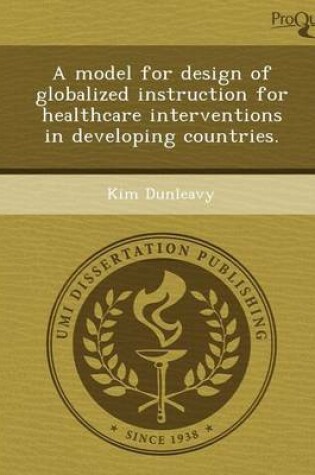 Cover of A Model for Design of Globalized Instruction for Healthcare Interventions in Developing Countries