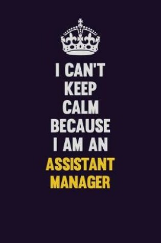 Cover of I can't Keep Calm Because I Am An Assistant Manager