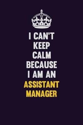 Book cover for I can't Keep Calm Because I Am An Assistant Manager