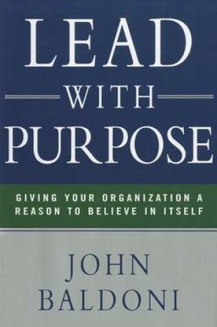 Cover of Lead with Purpose: Giving Your Organization a Reason to Believe in Itself