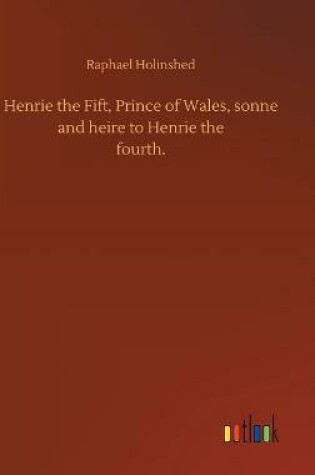 Cover of Henrie the Fift, Prince of Wales, sonne and heire to Henrie thefourth.