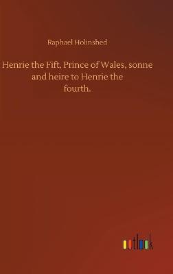 Book cover for Henrie the Fift, Prince of Wales, sonne and heire to Henrie thefourth.