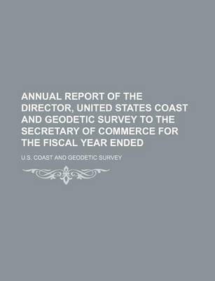 Book cover for Annual Report of the Director, United States Coast and Geodetic Survey to the Secretary of Commerce for the Fiscal Year Ended