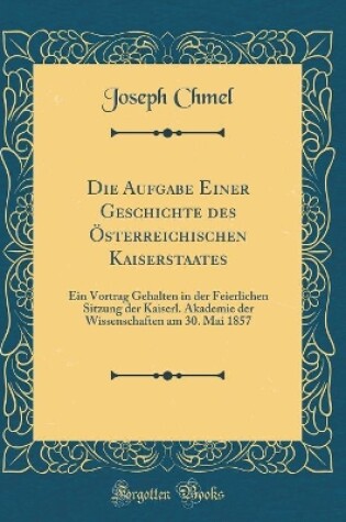 Cover of Die Aufgabe Einer Geschichte Des OEsterreichischen Kaiserstaates