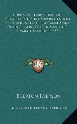 Book cover for Copies of Correspondence Between the Chief Superintendent of Schools for Upper Canada and Other Persons on the Subject of Separate Schools (1855)