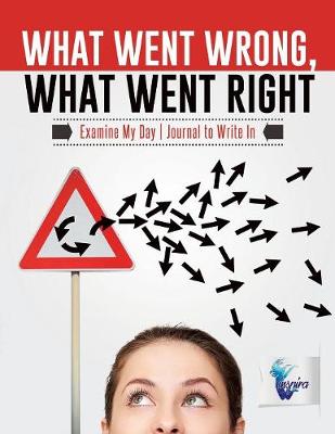 Book cover for What Went Wrong, What Went Right Examine My Day Journal to Write In