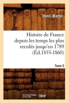 Book cover for Histoire de France Depuis Les Temps Les Plus Recules Jusqu'en 1789. Tome 5 (Ed.1855-1860)