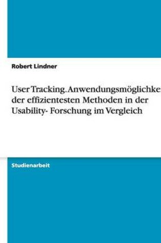 Cover of User Tracking. Anwendungsmöglichkeiten der effizientesten Methoden in der Usability- Forschung im Vergleich