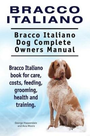 Cover of Bracco Italiano. Bracco Italiano Dog Complete Owners Manual. Bracco Italiano book for care, costs, feeding, grooming, health and training.