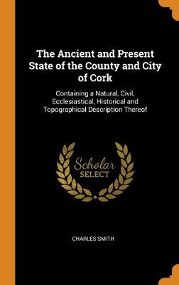 Book cover for The Ancient and Present State of the County and City of Cork