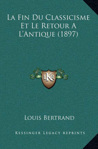 Cover of La Fin Du Classicisme Et Le Retour A L'Antique (1897)