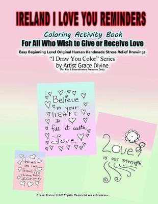 Book cover for Ireland I Love You Reminders Coloring Activity Book For All Who Wish to Give and Receive Love Easy Beginning Level Original Human Handmade Stress Relief Drawings I Draw You Color Series by Artist Grace Divine