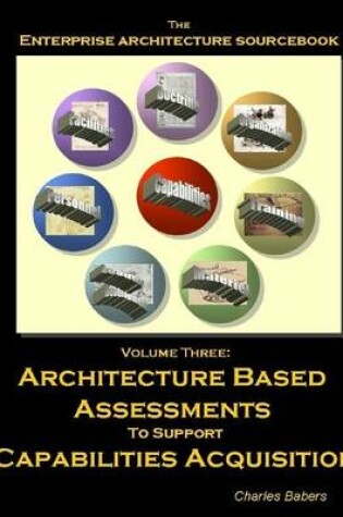 Cover of The Enterprise Architecture Sourcebook: Volume 3: Architecture Based Assessments to Support Capabilities Acquisition