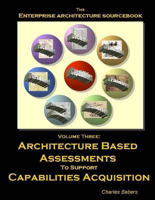 Book cover for The Enterprise Architecture Sourcebook: Volume 3: Architecture Based Assessments to Support Capabilities Acquisition